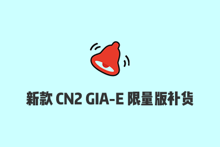 搬瓦工补货新款CN2 GIA-E限量版套餐（$89.99/年）-2023年8月15日